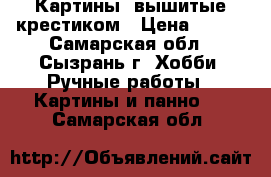 Картины, вышитые крестиком › Цена ­ 800 - Самарская обл., Сызрань г. Хобби. Ручные работы » Картины и панно   . Самарская обл.